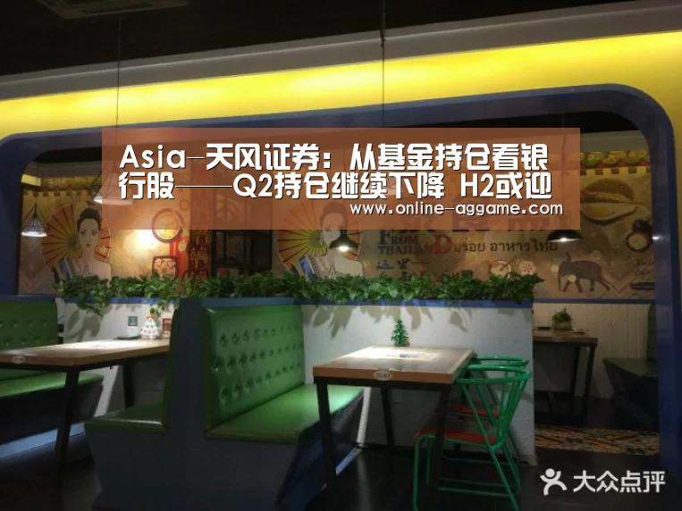 Asia-天风证券:从基金持仓看银行股——Q2持仓继续下降 H2或迎反弹(图2) Asia-天风证券:从基金持仓看银行股——Q2持仓继续下降 H2或迎反弹(图2)