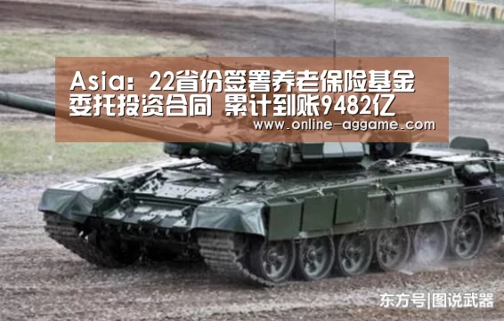Asia：22省份签署养老保险基金委托投资合同 累计到账9482亿(图1)